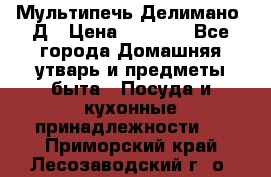 Мультипечь Делимано 3Д › Цена ­ 3 000 - Все города Домашняя утварь и предметы быта » Посуда и кухонные принадлежности   . Приморский край,Лесозаводский г. о. 
